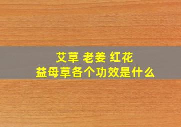 艾草 老姜 红花 益母草各个功效是什么